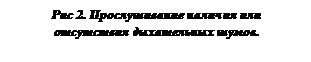 Подпись: Рис 2. Прослушивание наличия или отсутствия дыхательных шумов.