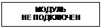 Подпись: МОДУЛЬ
НЕ ПОДКЛЮЧЕН
